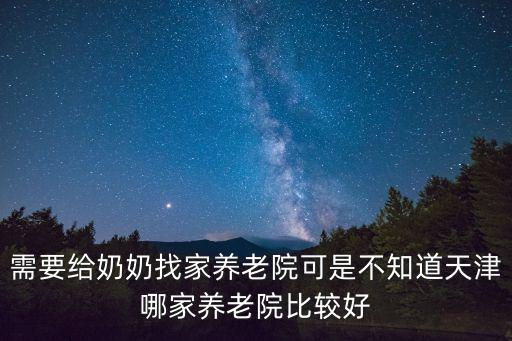 需要給奶奶找家養(yǎng)老院可是不知道天津哪家養(yǎng)老院比較好