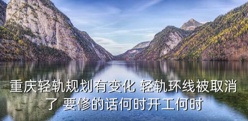 重慶輕軌規(guī)劃有變化 輕軌環(huán)線被取消了 要修的話何時(shí)開(kāi)工何時(shí)