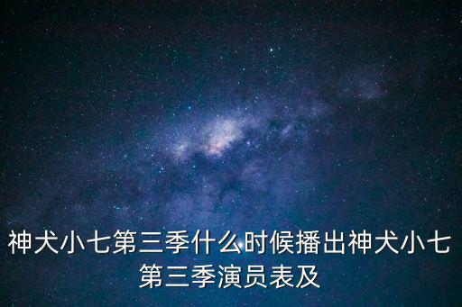 神犬小七第三季什么時候播出神犬小七第三季演員表及