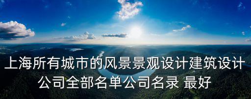 上海所有城市的風景景觀設計建筑設計公司全部名單公司名錄 最好