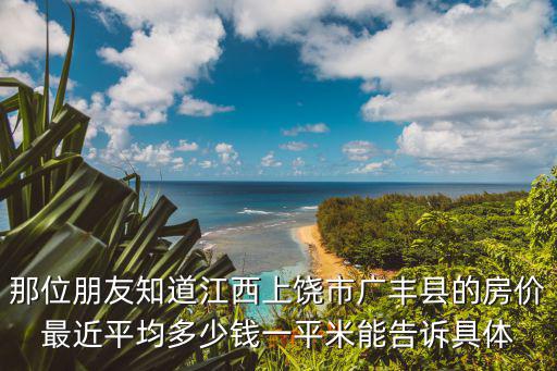 那位朋友知道江西上饒市廣豐縣的房?jī)r(jià)最近平均多少錢一平米能告訴具體