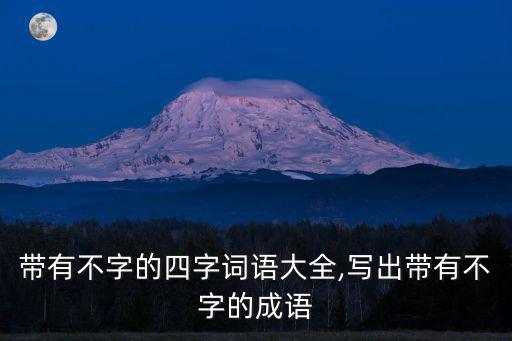 帶有不字的四字詞語大全,寫出帶有不字的成語