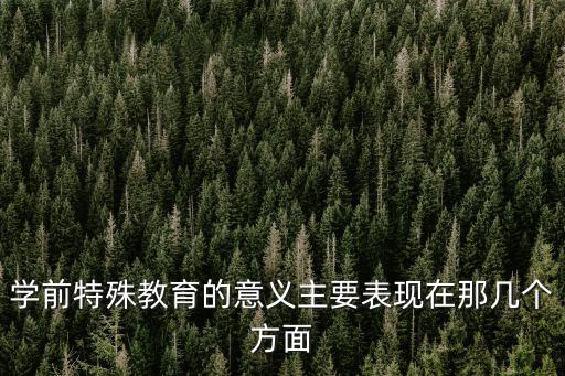 學(xué)前特殊兒童教育，學(xué)前特殊教育的意義主要表現(xiàn)在那幾個(gè)方面