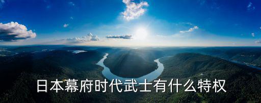 日本幕府時代武士有什么特權