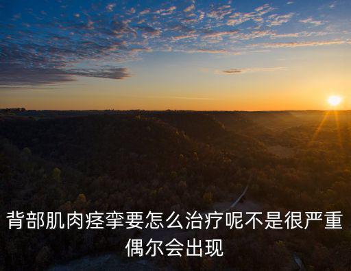 背部肌肉痙攣要怎么治療呢不是很嚴重偶爾會出現