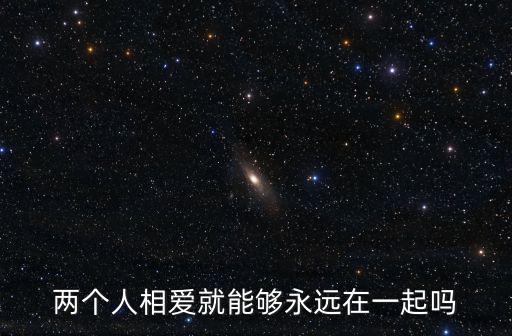 兩個人相愛就能夠永遠在一起嗎