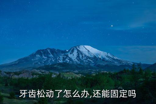 牙齒松動了怎么辦,還能固定嗎