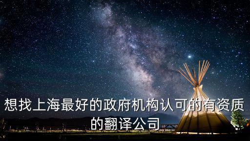 想找上海最好的政府機構認可的有資質的翻譯公司