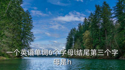 一個英語單詞6個字母l結尾第三個字母是h