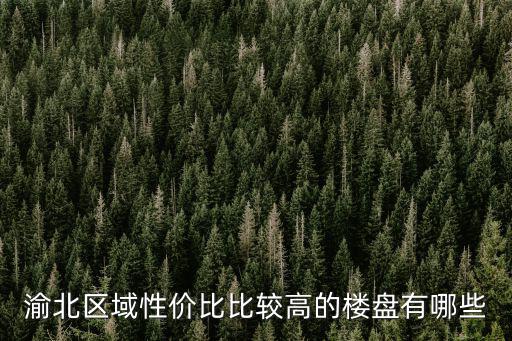 渝北區域性價比比較高的樓盤有哪些