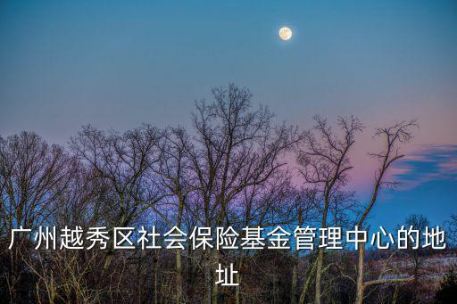 廣州越秀區社會保險基金管理中心的地址