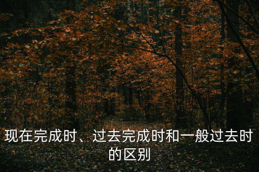 現在完成時、過去完成時和一般過去時的區別