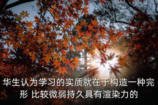 華生認為學習的實質就在于構造一種完形 比較微弱持久具有渲染力的