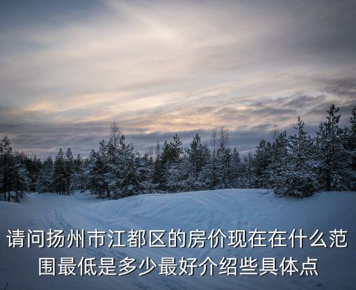 請問揚州市江都區的房價現在在什么范圍最低是多少最好介紹些具體點