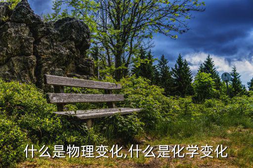 物理變化的定義,物理變化和化學變化:物質僅改變其物理性質