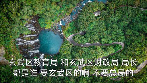 玄武區教育局 和玄武區財政局 局長都是誰 要玄武區的啊 不要總局的