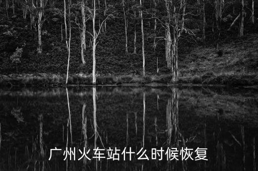 廣州火車站什么時(shí)候恢復(fù)