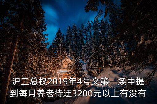 上海市市長2019元旦獻詞，滬工總權2019年4號文第一條中提到每月養老待迂3200元以上有沒有
