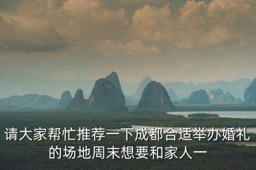 請大家?guī)兔ν扑]一下成都合適舉辦婚禮的場地周末想要和家人一