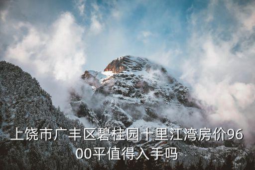 上饒市廣豐區(qū)碧桂園十里江灣房價9600平值得入手嗎