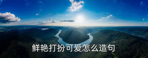鮮艷打扮可愛怎么造句