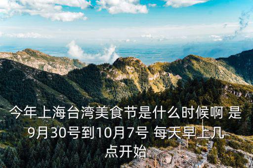 今年上海臺(tái)灣美食節(jié)是什么時(shí)候啊 是9月30號(hào)到10月7號(hào) 每天早上幾點(diǎn)開(kāi)始