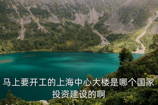 上海市政府大樓圖片，馬上要開工的上海中心大樓是哪個國家投資建設的啊