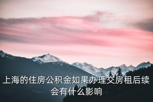 上海的住房公積金如果辦理交房租后續會有什么影響