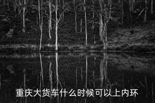 重慶大貨車什么時(shí)候可以上內(nèi)環(huán)