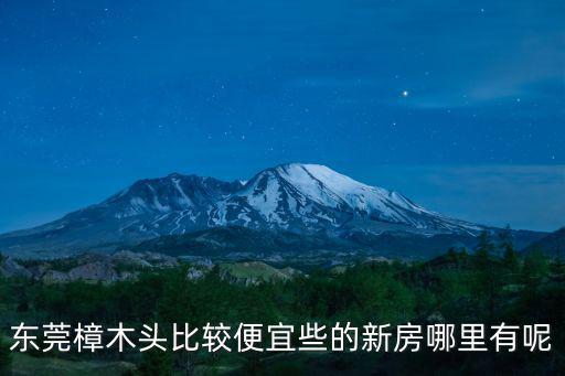 東莞樟木頭比較便宜些的新房哪里有呢
