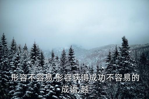 形容不容易的成語,來之不易也是謙遜的說法
