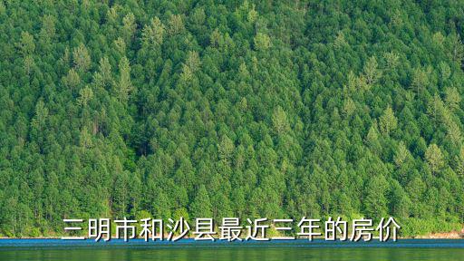 三明市和沙縣最近三年的房價