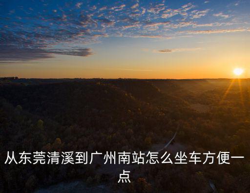 從東莞清溪到廣州南站怎么坐車方便一點