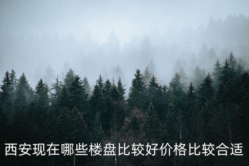 西安現(xiàn)在哪些樓盤比較好價格比較合適