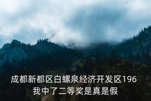 成都新都區(qū)白螺泉經(jīng)濟(jì)開發(fā)區(qū)196 我中了二等獎(jiǎng)是真是假
