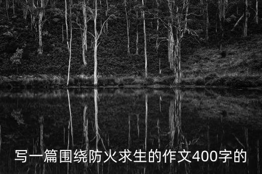 寫一篇圍繞防火求生的作文400字的