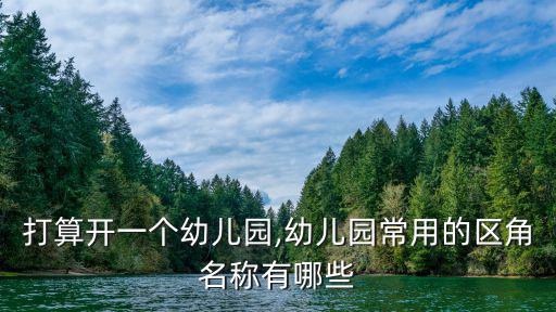 打算開一個幼兒園,幼兒園常用的區(qū)角名稱有哪些
