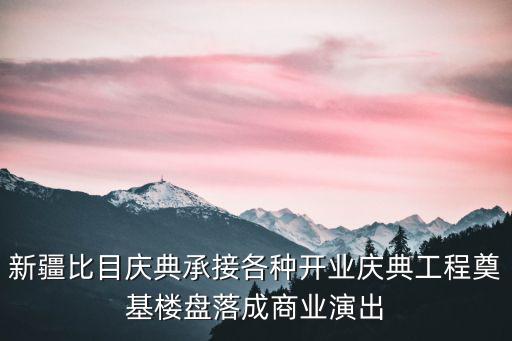 新疆比目慶典承接各種開業慶典工程奠基樓盤落成商業演出