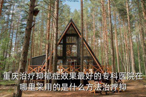 重慶治療抑郁癥效果最好的專科醫(yī)院在哪里采用的是什么方法治療抑