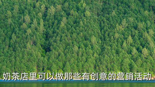 創(chuàng)意營銷,奶茶店里可做創(chuàng)意營銷活動不可輕言放棄