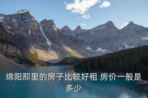 綿陽那里的房子比較好租 房價一般是多少