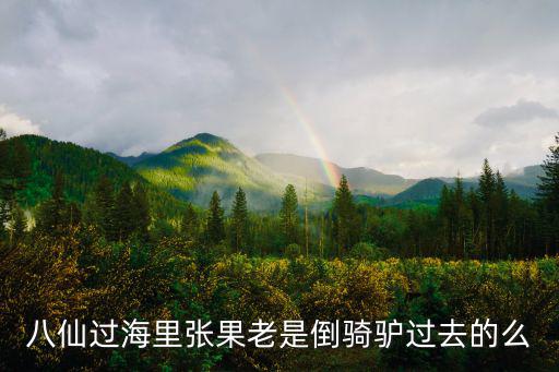 八仙過海里張果老是倒騎驢過去的么