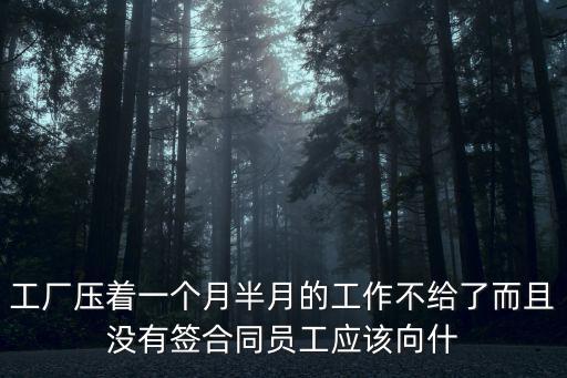 工廠壓著一個月半月的工作不給了而且沒有簽合同員工應該向什
