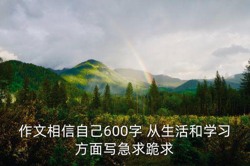 作文相信自己600字 從生活和學習方面寫急求跪求