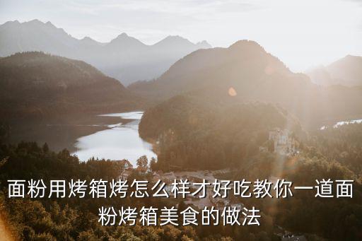 面粉用烤箱烤怎么樣才好吃教你一道面粉烤箱美食的做法