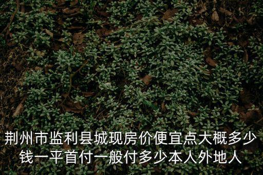 荊州哪個縣房價便宜，荊州哪的房地產(chǎn)既經(jīng)濟(jì)又實惠