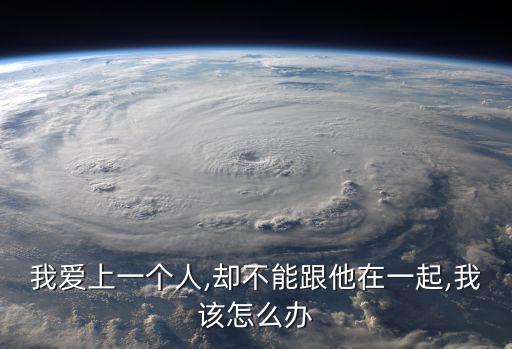 我愛上一個(gè)人,卻不能跟他在一起,我該怎么辦