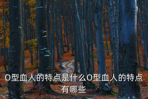 O型血人的特點(diǎn)是什么O型血人的特點(diǎn)有哪些