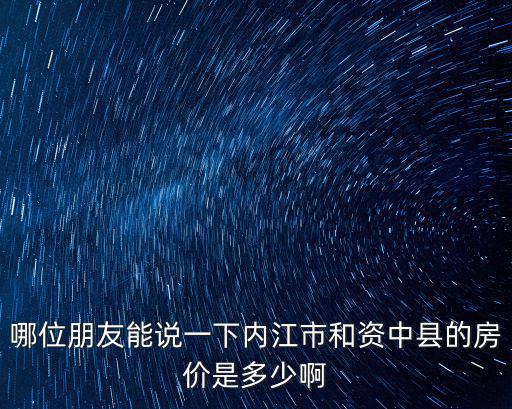哪位朋友能說一下內江市和資中縣的房價是多少啊