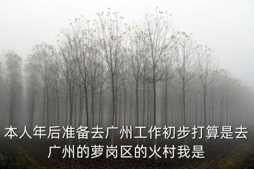 本人年后準備去廣州工作初步打算是去廣州的蘿崗區的火村我是
